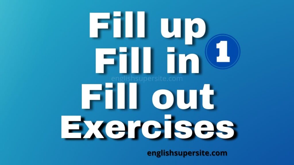 Fill up or Fill in or Fill out - Exercises 1