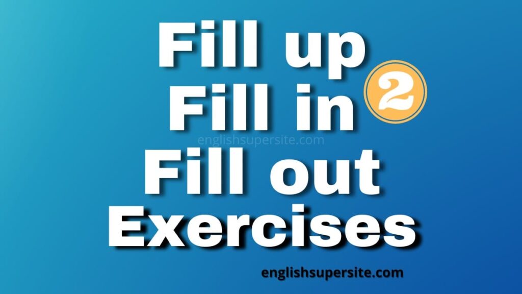 Fill up or Fill in or Fill out - Exercises 2