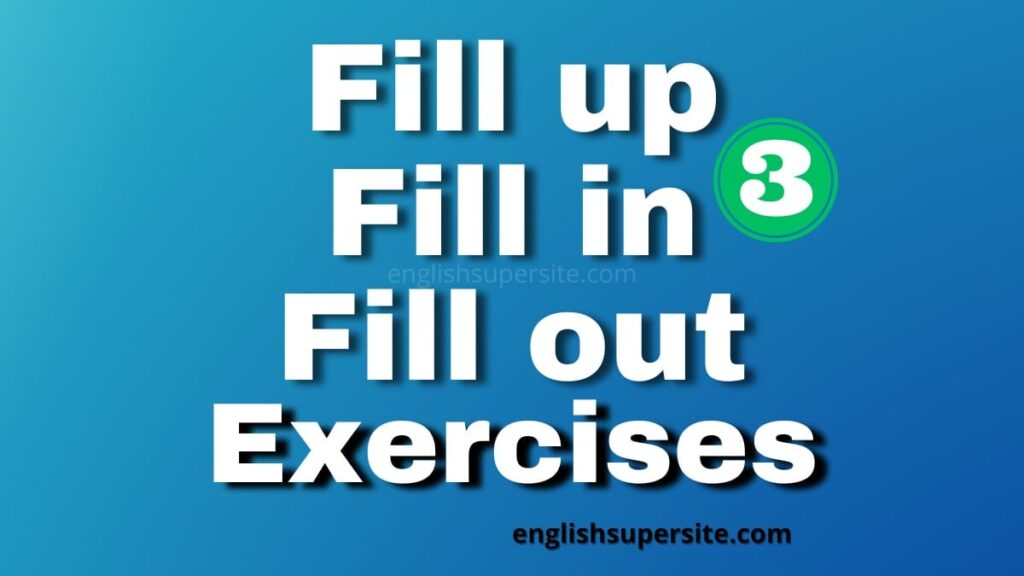 Fill up or Fill in or Fill out - Exercises 3